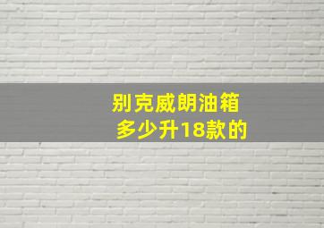 别克威朗油箱多少升18款的