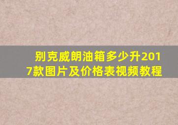 别克威朗油箱多少升2017款图片及价格表视频教程