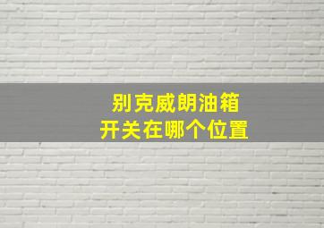 别克威朗油箱开关在哪个位置