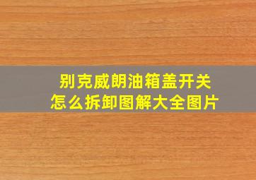 别克威朗油箱盖开关怎么拆卸图解大全图片