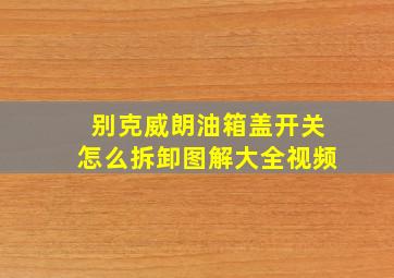 别克威朗油箱盖开关怎么拆卸图解大全视频