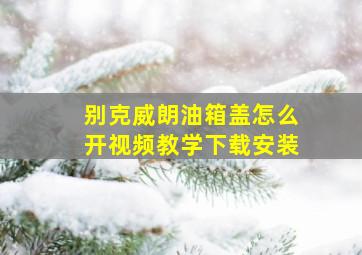 别克威朗油箱盖怎么开视频教学下载安装