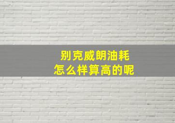 别克威朗油耗怎么样算高的呢