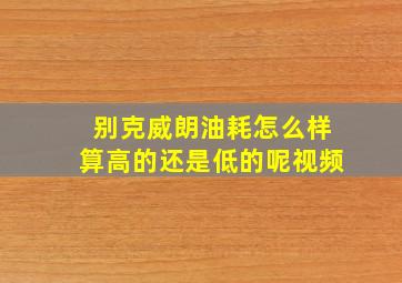 别克威朗油耗怎么样算高的还是低的呢视频