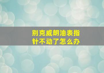 别克威朗油表指针不动了怎么办