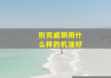 别克威朗用什么样的机油好