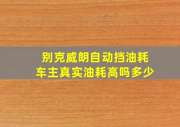 别克威朗自动挡油耗车主真实油耗高吗多少