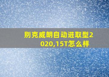 别克威朗自动进取型2020,15T怎么样