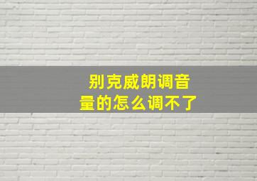 别克威朗调音量的怎么调不了