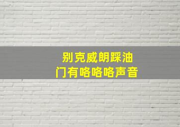 别克威朗踩油门有咯咯咯声音