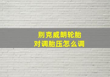 别克威朗轮胎对调胎压怎么调