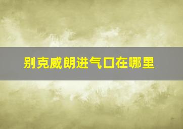 别克威朗进气口在哪里