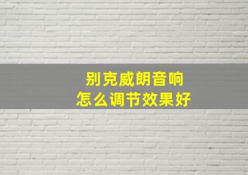 别克威朗音响怎么调节效果好