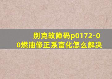 别克故障码p0172-00燃油修正系富化怎么解决