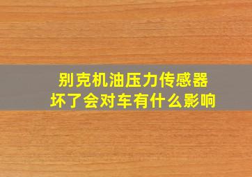 别克机油压力传感器坏了会对车有什么影响