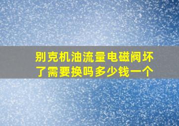 别克机油流量电磁阀坏了需要换吗多少钱一个