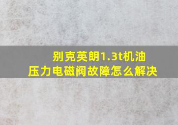 别克英朗1.3t机油压力电磁阀故障怎么解决