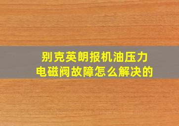 别克英朗报机油压力电磁阀故障怎么解决的