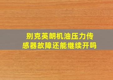 别克英朗机油压力传感器故障还能继续开吗