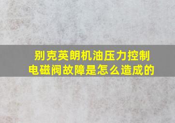 别克英朗机油压力控制电磁阀故障是怎么造成的