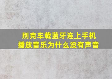 别克车载蓝牙连上手机播放音乐为什么没有声音