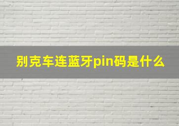 别克车连蓝牙pin码是什么