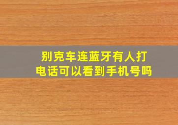 别克车连蓝牙有人打电话可以看到手机号吗