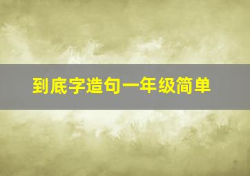 到底字造句一年级简单