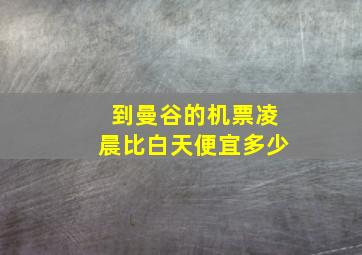 到曼谷的机票凌晨比白天便宜多少