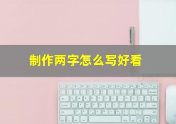 制作两字怎么写好看