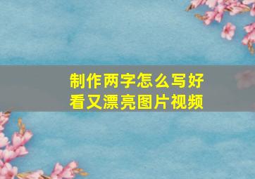 制作两字怎么写好看又漂亮图片视频