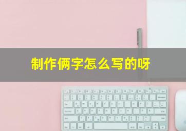 制作俩字怎么写的呀