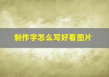 制作字怎么写好看图片