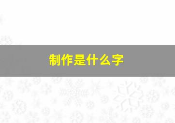 制作是什么字