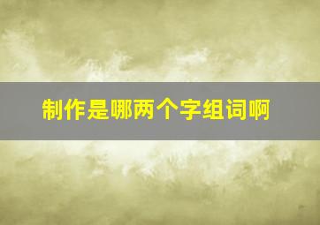 制作是哪两个字组词啊