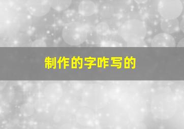 制作的字咋写的