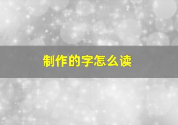 制作的字怎么读