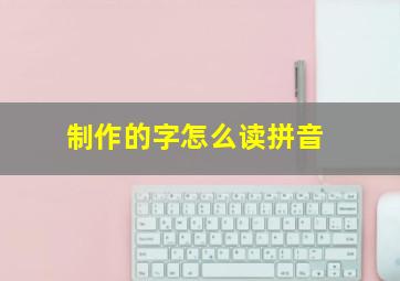 制作的字怎么读拼音