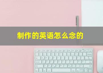 制作的英语怎么念的