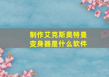 制作艾克斯奥特曼变身器是什么软件