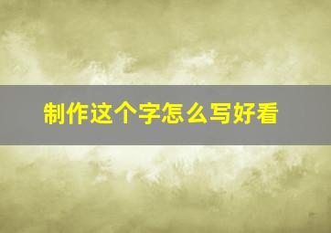 制作这个字怎么写好看