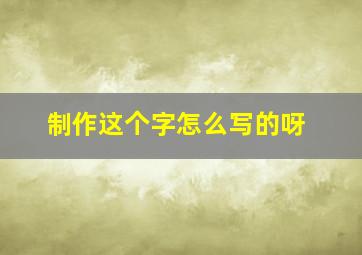 制作这个字怎么写的呀