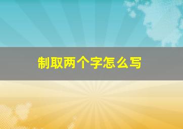 制取两个字怎么写