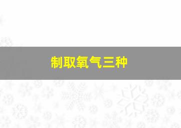 制取氧气三种