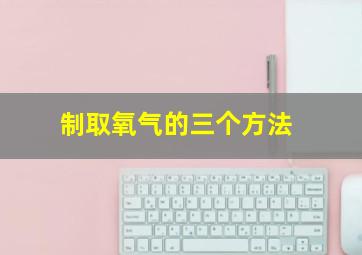 制取氧气的三个方法