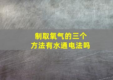 制取氧气的三个方法有水通电法吗