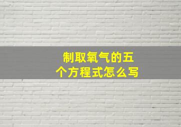 制取氧气的五个方程式怎么写