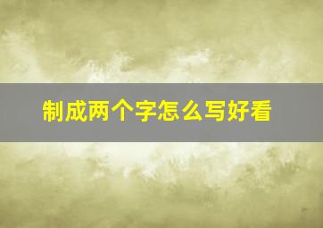 制成两个字怎么写好看