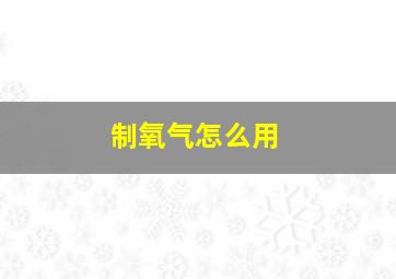 制氧气怎么用