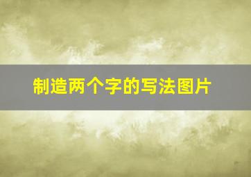 制造两个字的写法图片